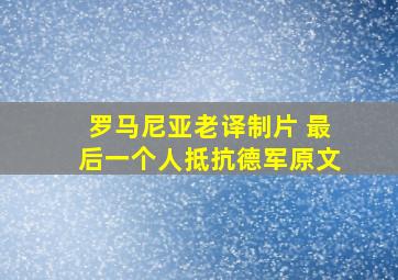 罗马尼亚老译制片 最后一个人抵抗德军原文